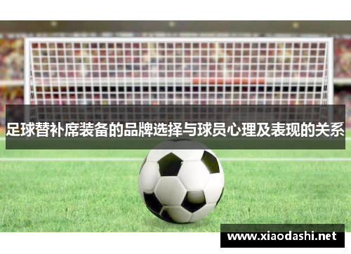 足球替补席装备的品牌选择与球员心理及表现的关系